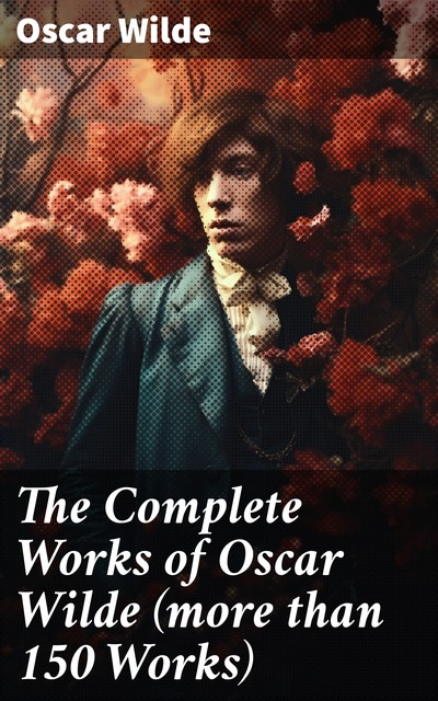 The Complete Works of Oscar Wilde (more than 150 Works), Oscar Wilde