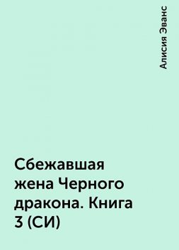 Сбежавшая жена Черного дракона. Книга 3 (СИ), Алисия Эванс