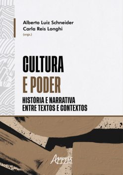 Cultura e Poder: História e Narrativa Entre Textos e Contextos, Alberto Luiz Schneider, Carla Reis Longhi