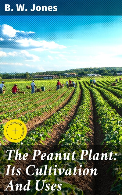 The Peanut Plant: Its Cultivation And Uses, B.W. Jones