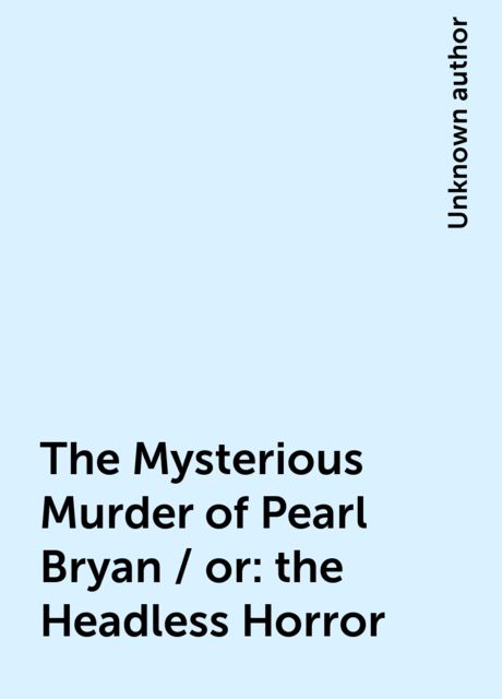 The Mysterious Murder of Pearl Bryan / or: the Headless Horror, 