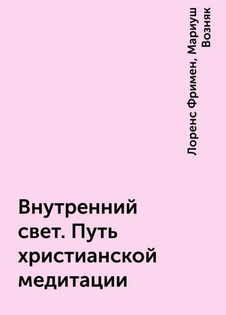 Внутренний свет. Путь христианской медитации, Лоренс Фримен, Мариуш Возняк