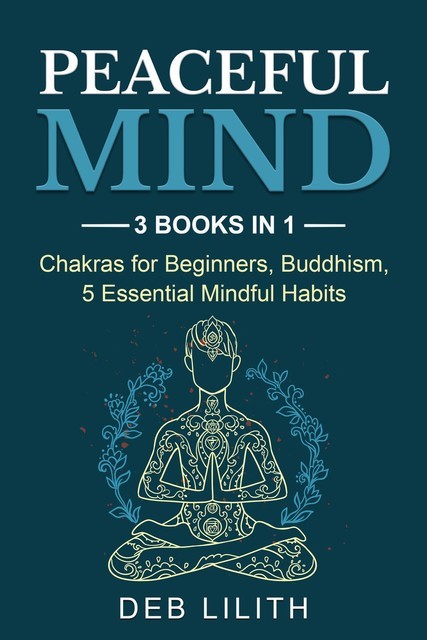 Peaceful Mind: 3 Books in 1: Chakras for Beginners, Buddhism, 5 Essential Mindful Habits: 3 Books in 1, Deb Lilith