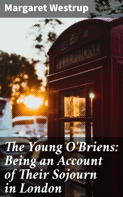 The Young O'Briens: Being an Account of Their Sojourn in London, Margaret Westrup