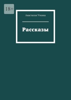 Рассказы, Анастасия Уткина