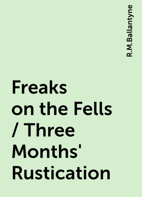Freaks on the Fells / Three Months' Rustication, R.M.Ballantyne