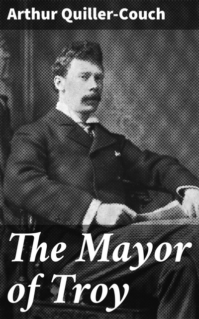 The Mayor of Troy, Arthur Quiller-Couch