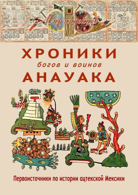 Хроники богов и воинов Анауака. Первоисточники по истории ацтекской Мексики, В.Н. Талах