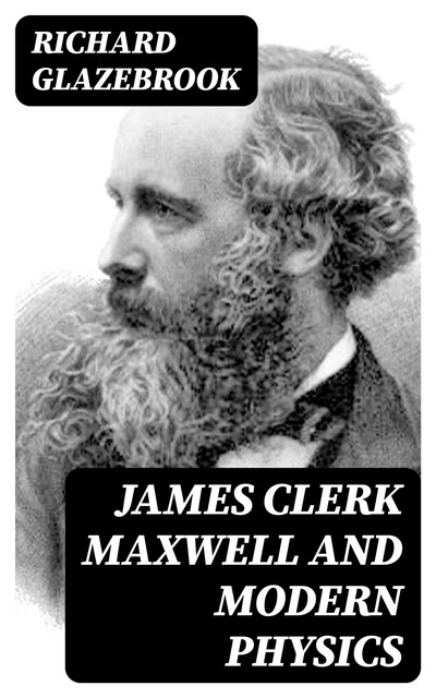 James Clerk Maxwell and Modern Physics, Richard Glazebrook