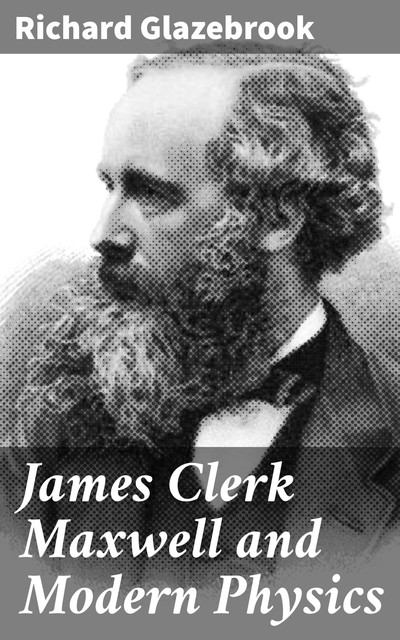 James Clerk Maxwell and Modern Physics, Richard Glazebrook