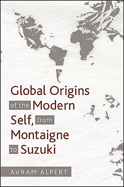 Global Origins of the Modern Self, from Montaigne to Suzuki, Avram Alpert