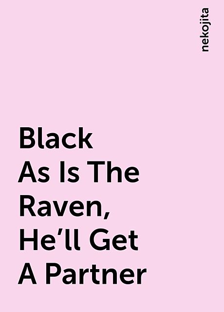 Black As Is The Raven, He’ll Get A Partner, nekojita