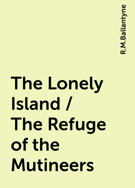 The Lonely Island / The Refuge of the Mutineers, R.M.Ballantyne