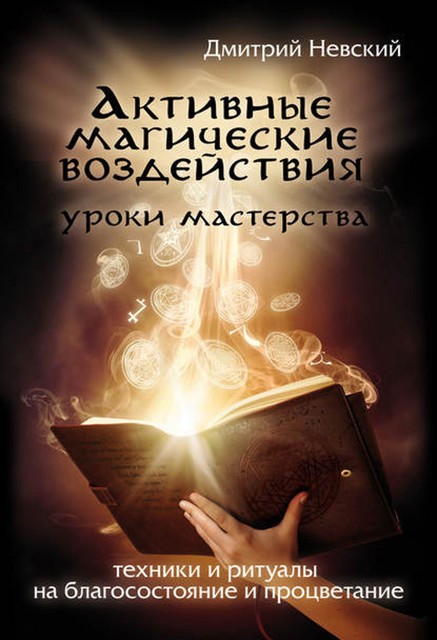 Активные магические воздействия. Уроки мастера. Техники и ритуалы на благосостояние и процветание, Дмитрий Невский