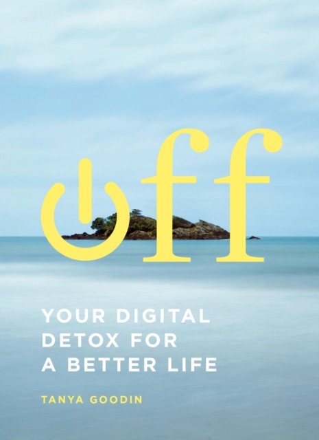 Off: Your Digital Detox for a Better Life, Tanya Goodin