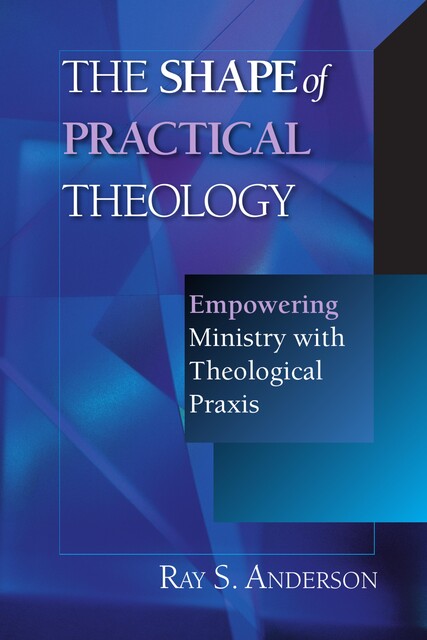 The Shape of Practical Theology, Ray Anderson