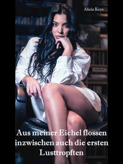 Aus meiner Eichel flossen inzwischen auch die ersten Lusttropften, Alicia Keys