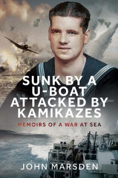 Sunk by a U-boat, Attacked by Kamikazes, John Marsden