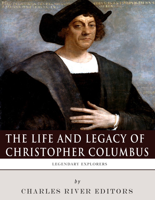 The Life and Legacy of Christopher Columbus, Charles Editors
