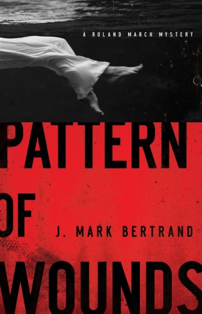 Pattern of Wounds (A Roland March Mystery Book #2), J. Mark Bertrand