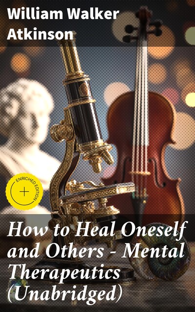 How to Heal Oneself and Others – Mental Therapeutics (Unabridged), William Walker Atkinson