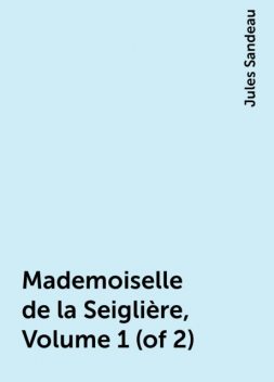 Mademoiselle de la Seiglière, Volume 1 (of 2), Jules Sandeau
