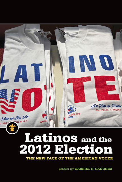 Latinos and the 2012 Election, Gabriel R.Sanchez