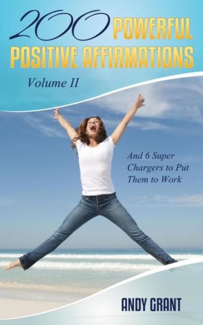 200 Powerful Positive Affirmations Volume II and 6 Super Chargers to Put Them to Work, Andy Grant