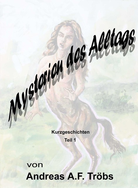 Mysterien des Alltags Teil 1, Andreas A.F. Tröbs