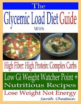 The Glycemic Load Diet Guide: With High Fiber: High Protein: Complex Carbs: Low Gi Weight Watcher Point + Nutritious Recipes: Lose Weight Not Energy, Sarah Chastain