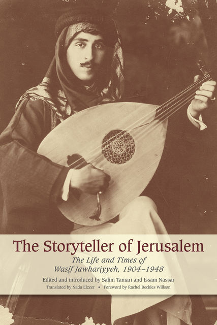 The Storyteller of Jerusalem: The Life and Times of Wasif Jawhariyyeh, 1904-1948, Salim Tamari