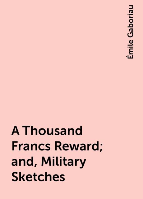 A Thousand Francs Reward; and, Military Sketches, Émile Gaboriau