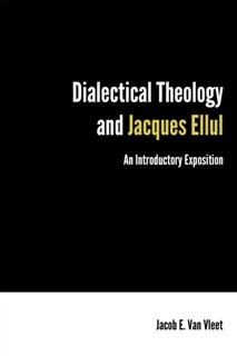 Dialectical Theology and Jacques Ellul, Jacob E. Van Vleet
