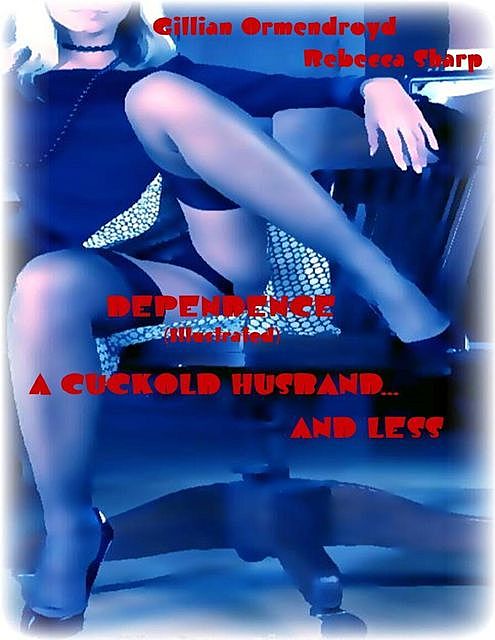 Dependence (Illustrated) – A Cuckold Husband… and Less, Rebecca Sharp, Gillian Ormendroyd
