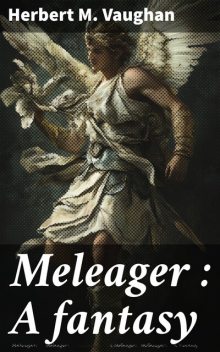Meleager : A fantasy, Herbert M.Vaughan
