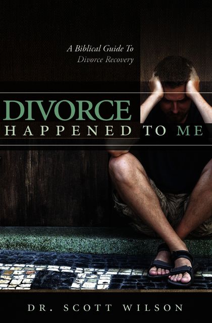 Divorce Happened to Me: A Biblical Guide to Divorce Recovery, Scott Wilson