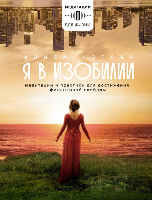Я в изобилии. Медитации и практики для достижения финансовой свободы, Алиса Котляр