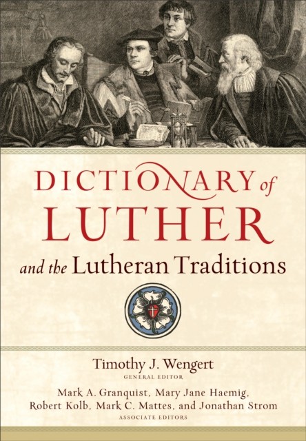 Dictionary of Luther and the Lutheran Traditions, Timothy J. Wengert, Mark Granquist, Mark C. Mattes, Robert Kolb, Mary Jane Haemig, and Jonathan Strom