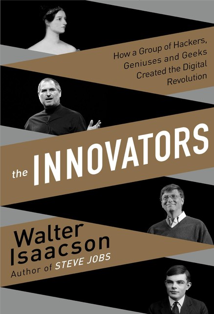 The Innovators How a Group of Hackers, Geniuses, and Geeks Created the Digital Revolution, Walter Isaacson