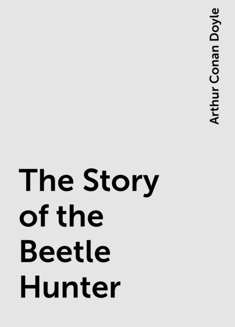 The Story of the Beetle Hunter, Arthur Conan Doyle