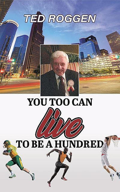 You too can live to be a Hundred, Ted Roggen