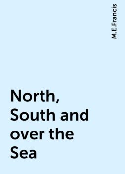 North, South and over the Sea, M.E.Francis