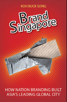 Brand Singapore. How nation branding built Asia’s leading global city, Koh Buck Song