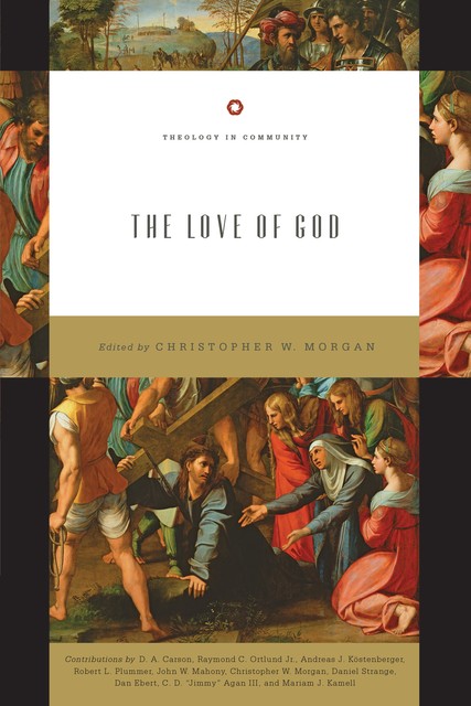 The Love of God, Andreas J.Köstenberger, Daniel Strange, D.A. Carson, Ray Ortlund, C.D. “Jimmy” Agan III, Dan Ebert, John W. Mahony, Mariam Kamell, Robert Plummer