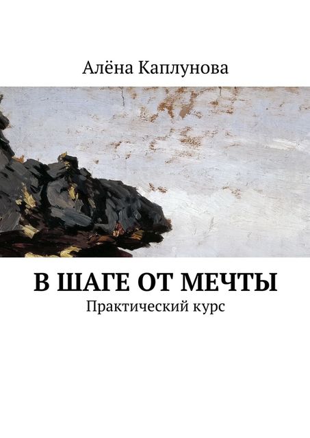 В шаге от мечты. Практический курс, Алёна Каплунова