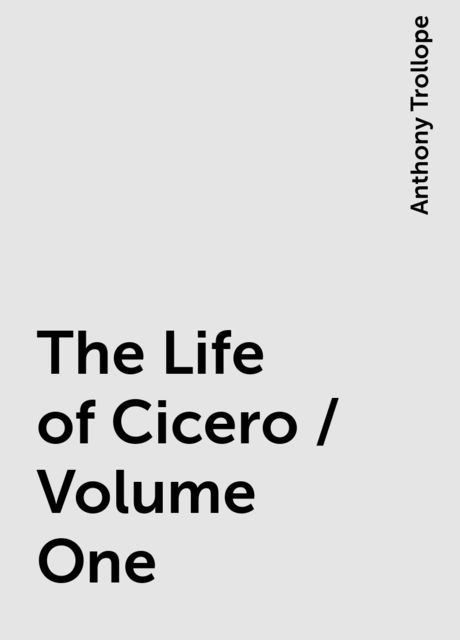 The Life of Cicero / Volume One, Anthony Trollope
