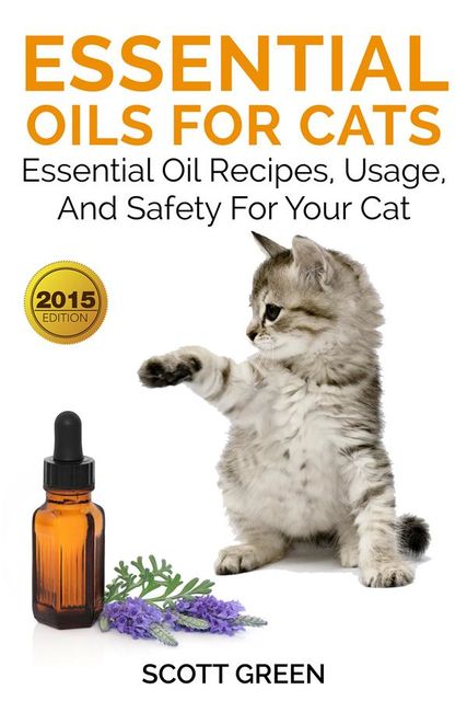 Essential Oils For Cats: Essential Oil Recipes, Usage, And Safety For Your Cat, Scott Green
