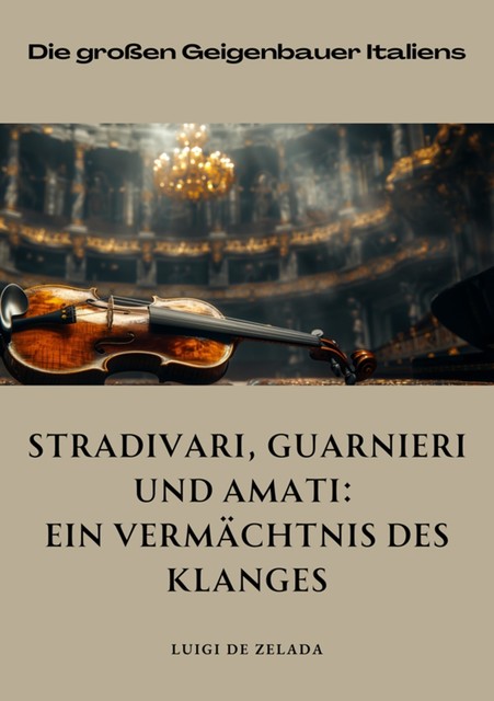 Stradivari, Guarnieri und Amati: Ein Vermächtnis des Klanges, Luigi de Zalada