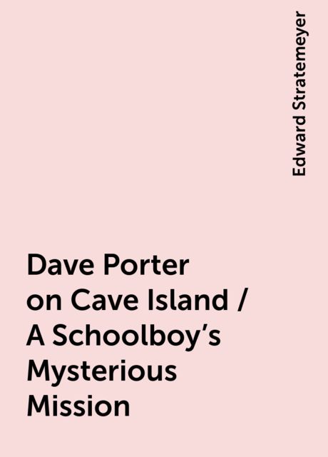 Dave Porter on Cave Island / A Schoolboy's Mysterious Mission, Edward Stratemeyer