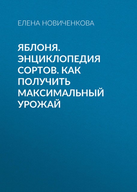 Яблоня. Энциклопедия сортов. Как получить максимальный урожай, Елена Новиченкова